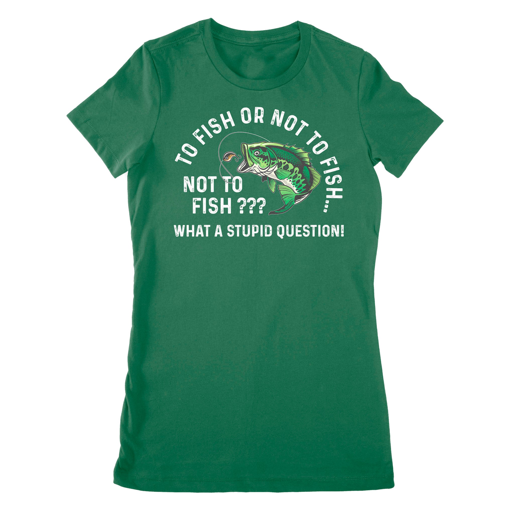To Fish Or Not To Fish... Not To Fish??? - What A Stupid Question - Funny Fishing shirt for men, women D06 NPQ534 Premium Women's T-shirt