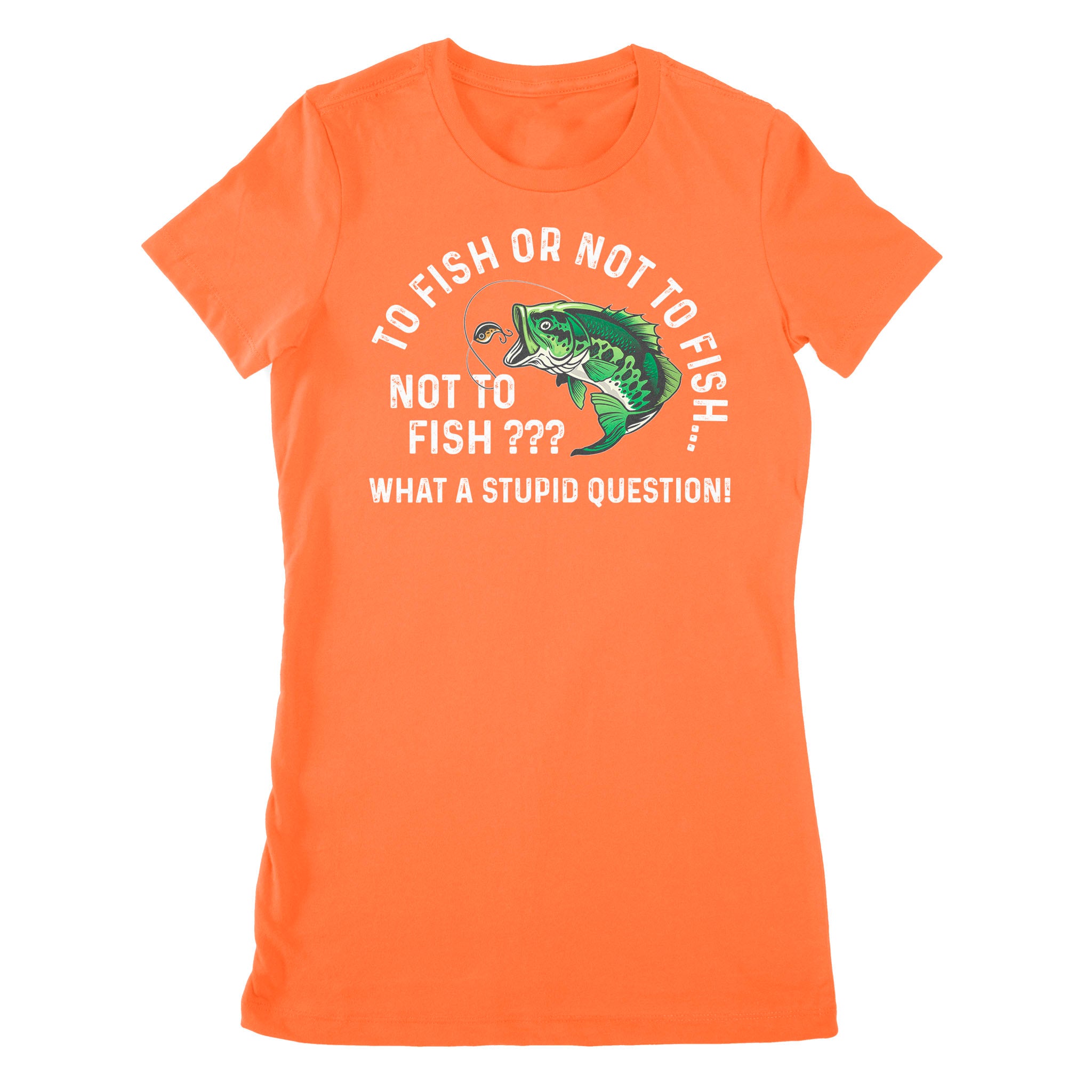 To Fish Or Not To Fish... Not To Fish??? - What A Stupid Question - Funny Fishing shirt for men, women D06 NPQ534 Premium Women's T-shirt