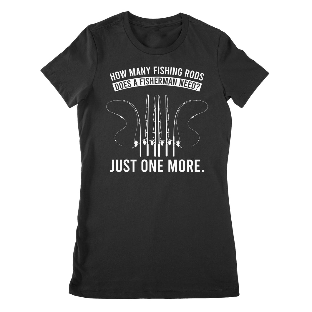 How many fishing rods does a fisherman need? Just one more - Funny fishing shirts D03 NPQ531 Premium Women's T-shirt