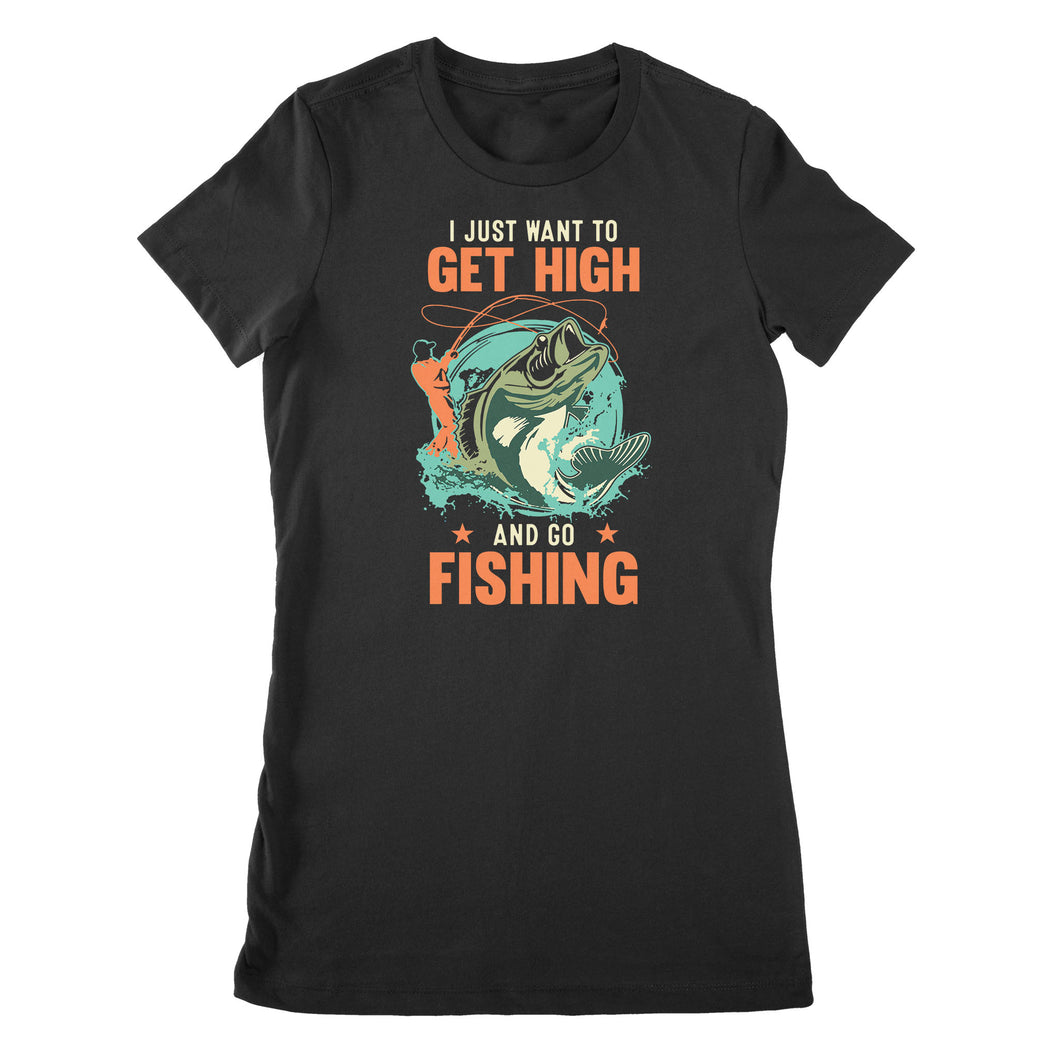 I just want to get high and go fishing D02 NPQ376 Premium Women's T-shirt
