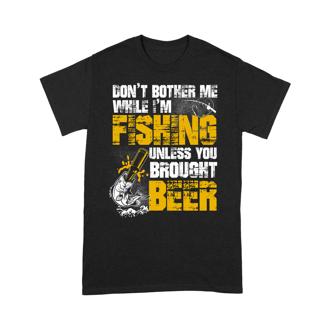 Don't Bother Me While I'm Fishing unless you brought beer, funny fishing and beer shirt D01 NPQ424 Premium T-shirt