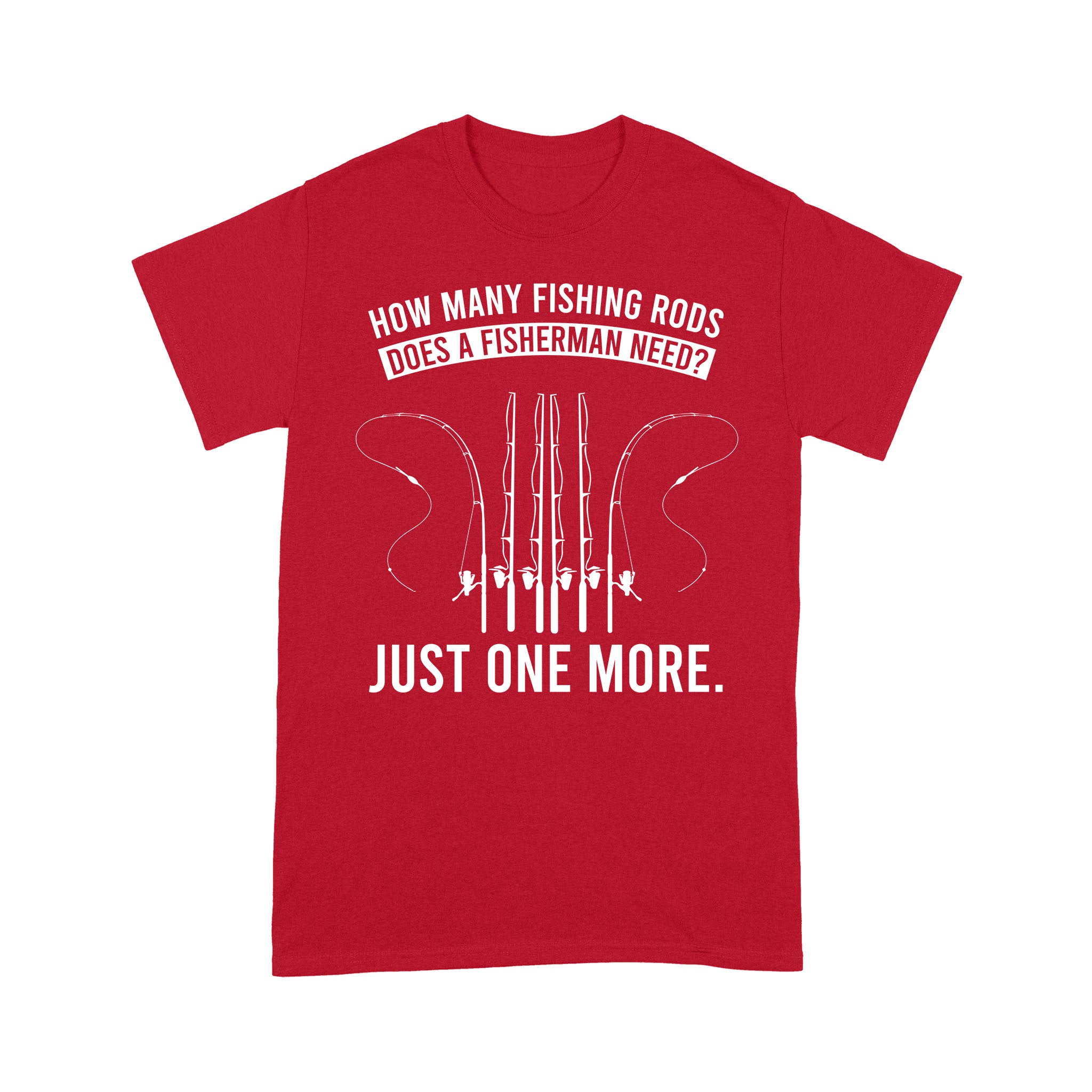 How many fishing rods does a fisherman need? Just one more - Funny fishing shirts D03 NPQ531 Premium T-shirt