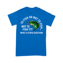 Load image into Gallery viewer, To Fish Or Not To Fish... Not To Fish??? - What A Stupid Question - Funny Fishing shirt for men, women D06 NPQ534 Premium T-shirt
