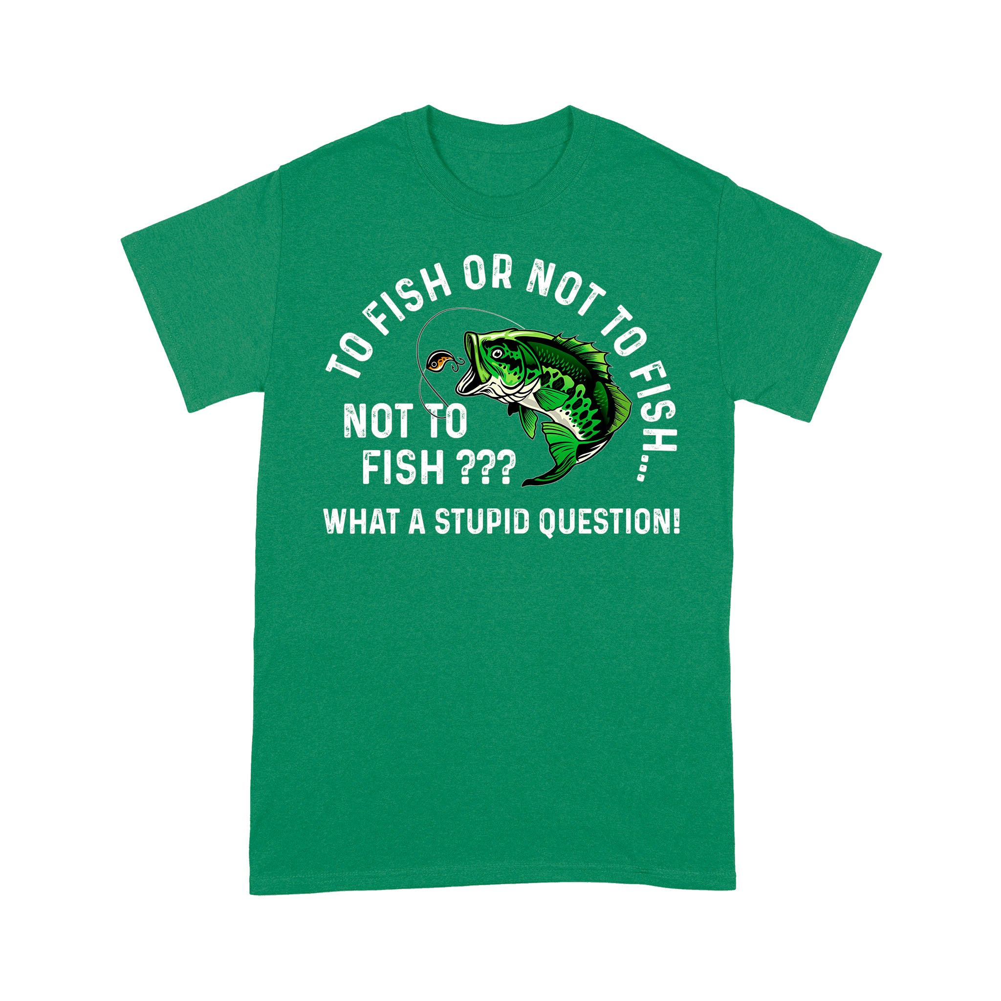 To Fish Or Not To Fish... Not To Fish??? - What A Stupid Question - Funny Fishing shirt for men, women D06 NPQ534 Premium T-shirt