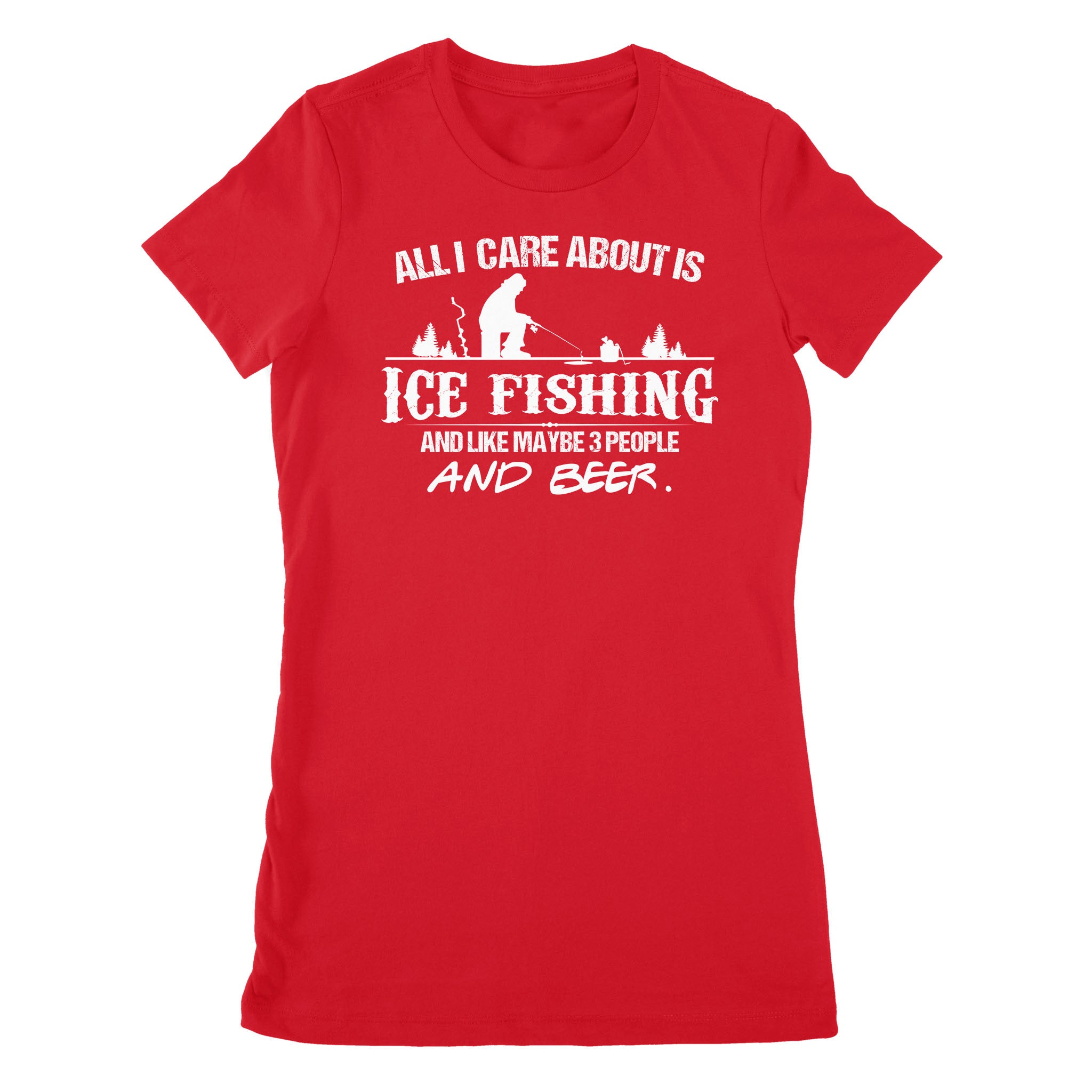 All I care about is ice fishing and like maybe 3 people and beer, ice fishing clothing D03 NPQ397 Premium Women's T-shirt