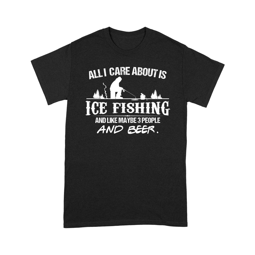 All I care about is ice fishing and like maybe 3 people and beer, ice fishing clothing D03 NPQ397 Premium T-shirt